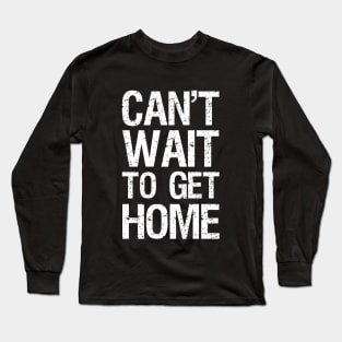 Can't Wait To Get Home Long Sleeve T-Shirt